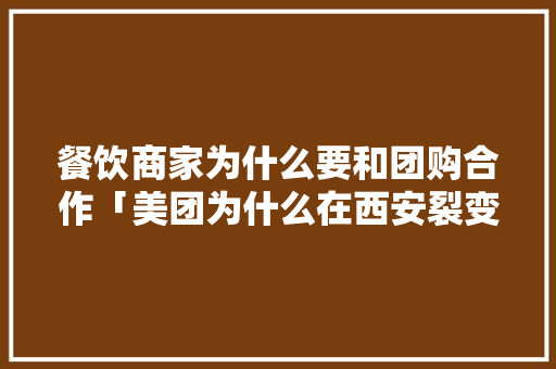 餐饮商家为什么要和团购合作「美团为什么在西安裂变了」