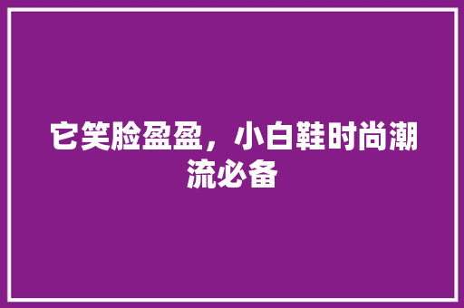 它笑脸盈盈，小白鞋时尚潮流必备