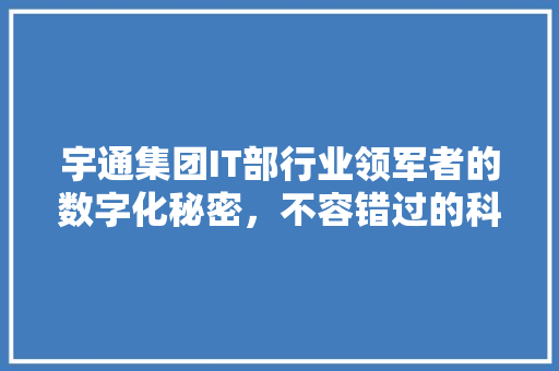 宇通集团IT部行业领军者的数字化秘密，不容错过的科技盛宴！