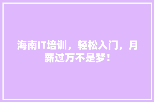 海南IT培训，轻松入门，月薪过万不是梦！