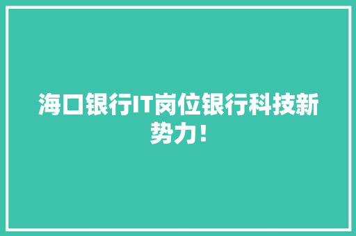 海口银行IT岗位银行科技新势力！