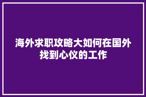 海外求职攻略大如何在国外找到心仪的工作