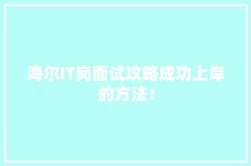海尔IT岗面试攻略成功上岸的方法！