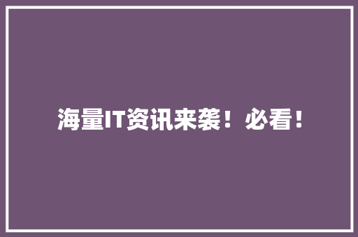 海量IT资讯来袭！必看！