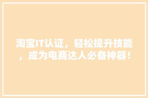 淘宝IT认证，轻松提升技能，成为电商达人必备神器！