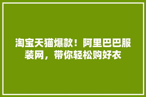 淘宝天猫爆款！阿里巴巴服装网，带你轻松购好衣