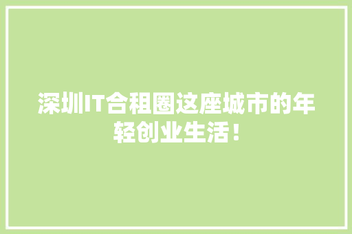 深圳IT合租圈这座城市的年轻创业生活! GoogleSEO 深圳IT合租圈这座城市的年轻创业生活! GoogleSEO