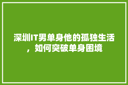 深圳IT男单身他的孤独生活，如何突破单身困境