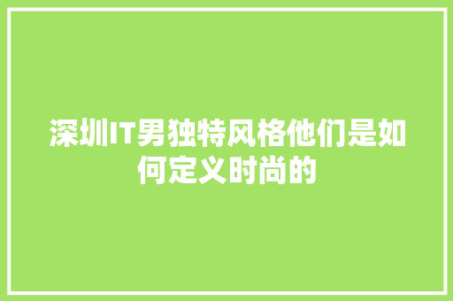 深圳IT男独特风格他们是如何定义时尚的