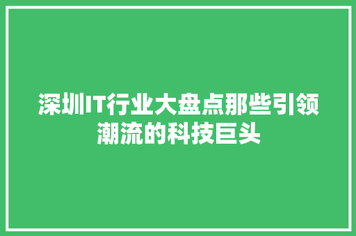 深圳IT行业大盘点那些引领潮流的科技巨头