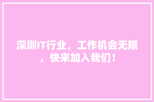 深圳IT行业，工作机会无限，快来加入我们！