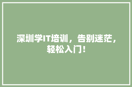 深圳学IT培训，告别迷茫，轻松入门！