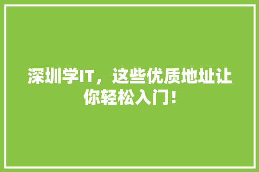 深圳学IT，这些优质地址让你轻松入门！