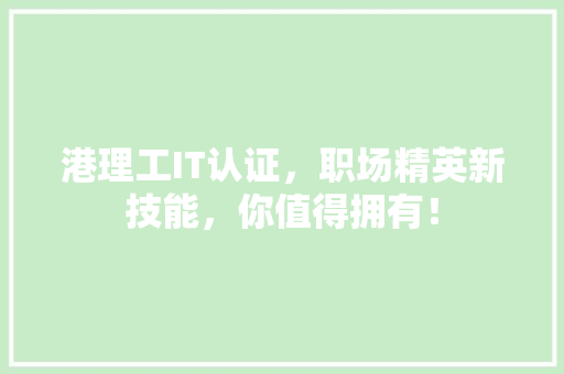 港理工IT认证，职场精英新技能，你值得拥有！