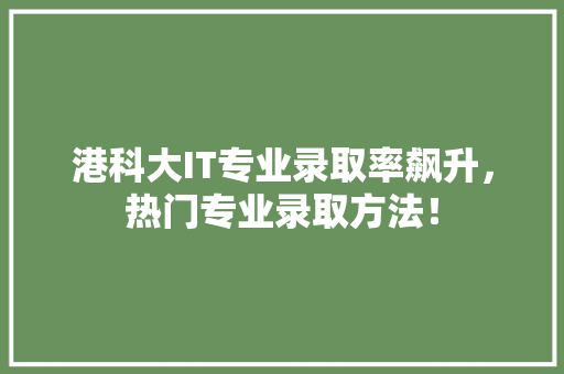 港科大IT专业录取率飙升，热门专业录取方法！