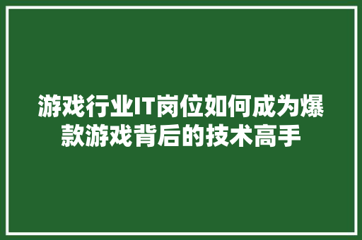 游戏行业IT岗位如何成为爆款游戏背后的技术高手 GoogleSEO