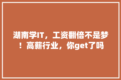 湖南学IT，工资翻倍不是梦！高薪行业，你get了吗