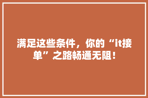 满足这些条件，你的“it接单”之路畅通无阻！