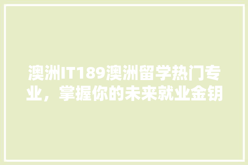 澳洲IT189澳洲留学热门专业，掌握你的未来就业金钥匙！