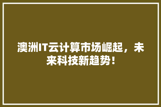 澳洲IT云计算市场崛起，未来科技新趋势！
