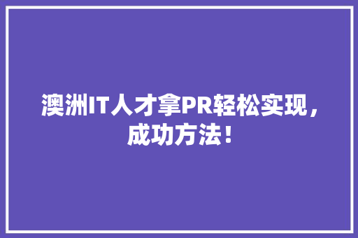 澳洲IT人才拿PR轻松实现，成功方法！
