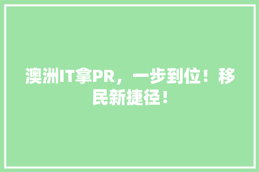 澳洲IT拿PR，一步到位！移民新捷径！