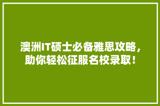 澳洲IT硕士必备雅思攻略，助你轻松征服名校录取！