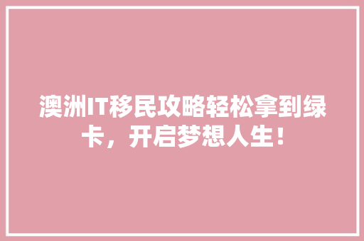 澳洲IT移民攻略轻松拿到绿卡，开启梦想人生！