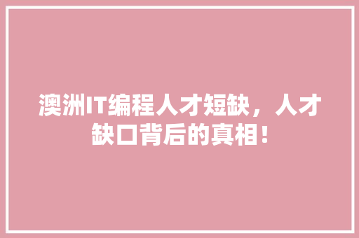 澳洲IT编程人才短缺，人才缺口背后的真相！
