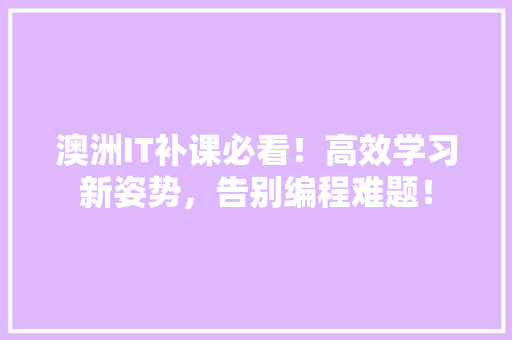 澳洲IT补课必看！高效学习新姿势，告别编程难题！
