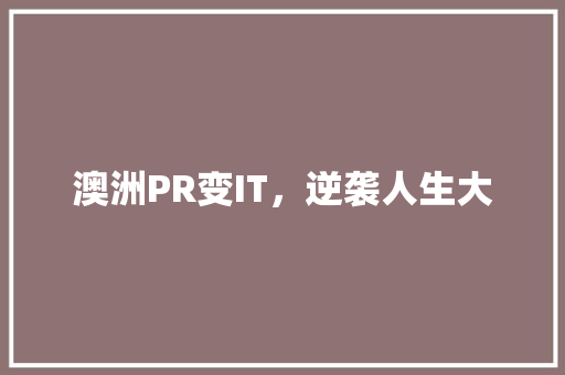 澳洲PR变IT，逆袭人生大