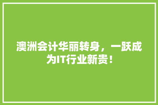 澳洲会计华丽转身，一跃成为IT行业新贵！