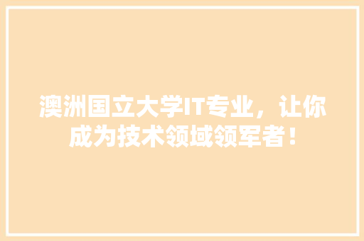澳洲国立大学IT专业，让你成为技术领域领军者！