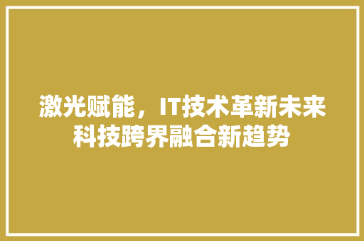 激光赋能，IT技术革新未来科技跨界融合新趋势 必应SEO