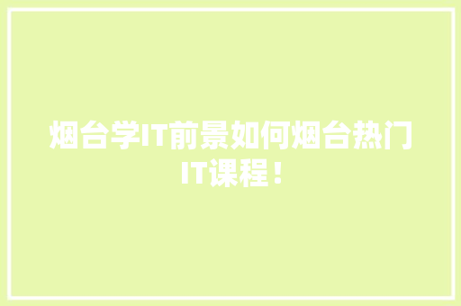 烟台学IT前景如何烟台热门IT课程！