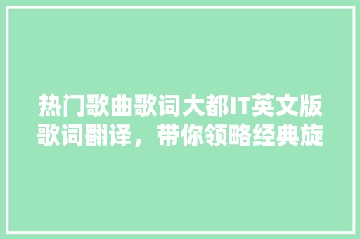 热门歌曲歌词大都IT英文版歌词翻译，带你领略经典旋律中的魅力