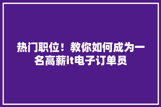 热门职位！教你如何成为一名高薪it电子订单员