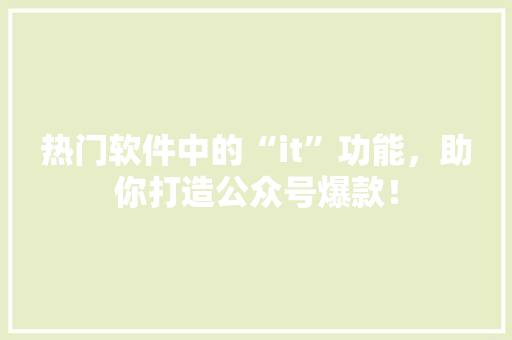 热门软件中的“it”功能，助你打造公众号爆款！
