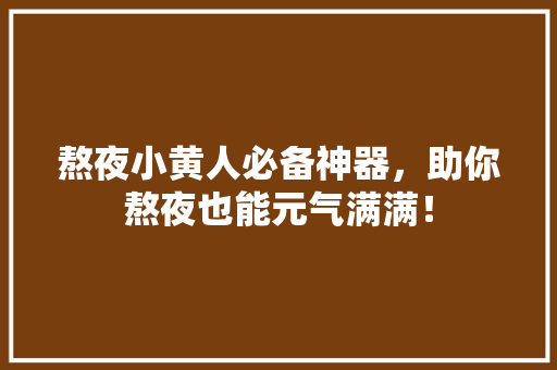 熬夜小黄人必备神器，助你熬夜也能元气满满！