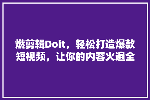 燃剪辑Doit，轻松打造爆款短视频，让你的内容火遍全网！