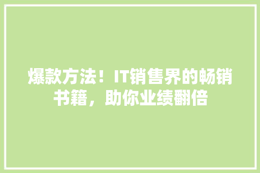 爆款方法！IT销售界的畅销书籍，助你业绩翻倍