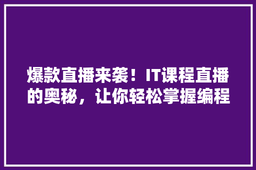 爆款直播来袭！IT课程直播的奥秘，让你轻松掌握编程技能