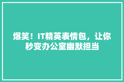 爆笑！IT精英表情包，让你秒变办公室幽默担当