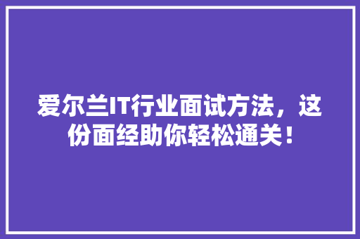 爱尔兰IT行业面试方法，这份面经助你轻松通关！