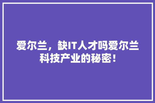 爱尔兰，缺IT人才吗爱尔兰科技产业的秘密！ 搜狗SEO