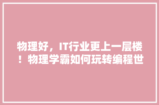 物理好，IT行业更上一层楼！物理学霸如何玩转编程世界