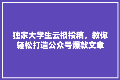 独家大学生云报投稿，教你轻松打造公众号爆款文章