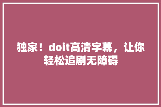独家！doit高清字幕，让你轻松追剧无障碍