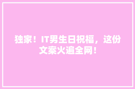 独家！IT男生日祝福，这份文案火遍全网！