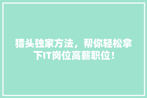 猎头独家方法，帮你轻松拿下IT岗位高薪职位！